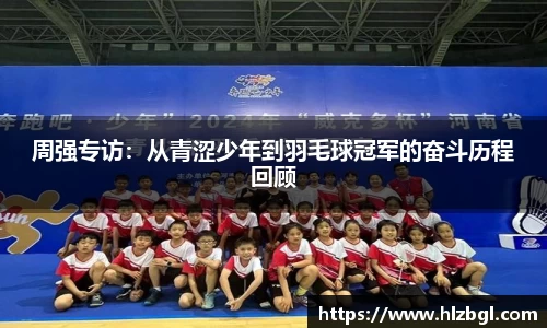 周强专访：从青涩少年到羽毛球冠军的奋斗历程回顾