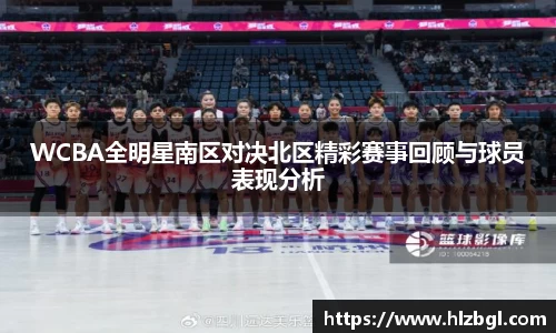 WCBA全明星南区对决北区精彩赛事回顾与球员表现分析