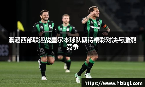 澳超西部联迎战墨尔本球队期待精彩对决与激烈竞争
