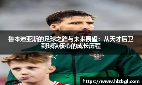 鲁本迪亚斯的足球之路与未来展望：从天才后卫到球队核心的成长历程