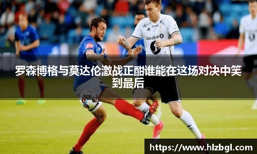 罗森博格与莫达伦激战正酣谁能在这场对决中笑到最后