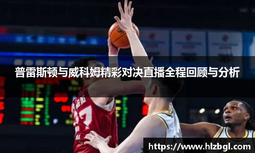 普雷斯顿与威科姆精彩对决直播全程回顾与分析