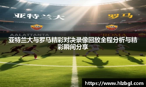 亚特兰大与罗马精彩对决录像回放全程分析与精彩瞬间分享