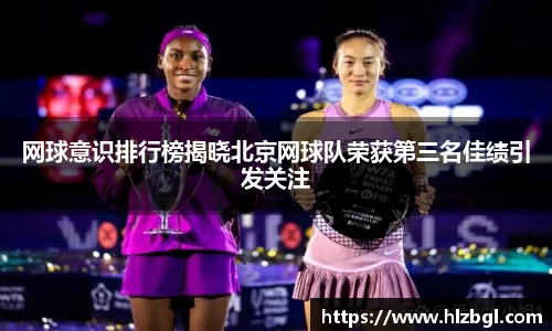 网球意识排行榜揭晓北京网球队荣获第三名佳绩引发关注